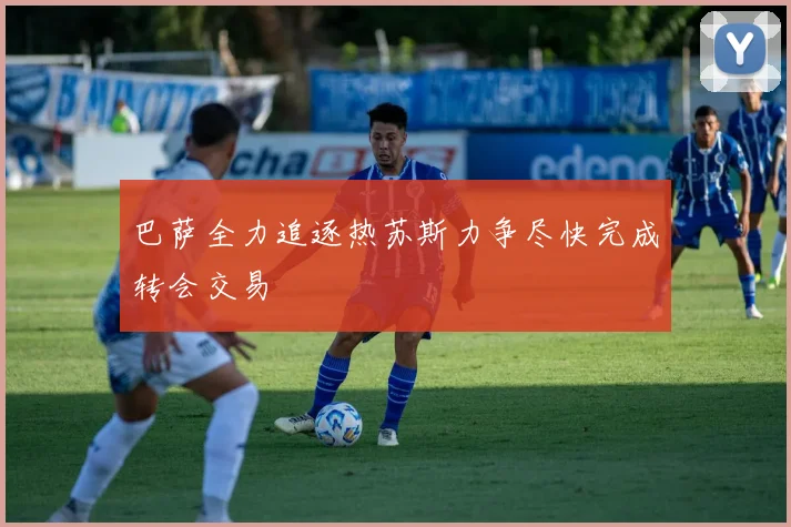巴萨全力追逐热苏斯力争尽快完成转会交易
