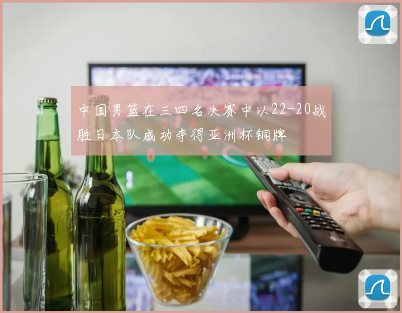 中国男篮在三四名决赛中以22-20战胜日本队成功夺得亚洲杯铜牌
