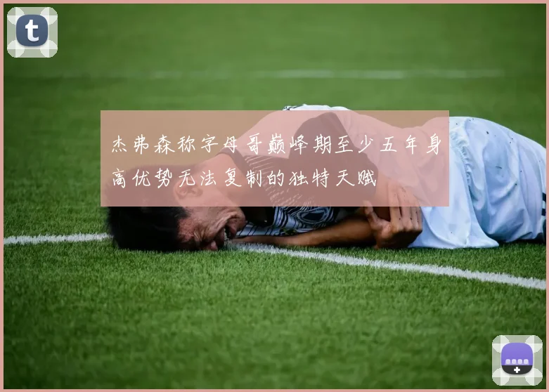 杰弗森称字母哥巅峰期至少五年身高优势无法复制的独特天赋