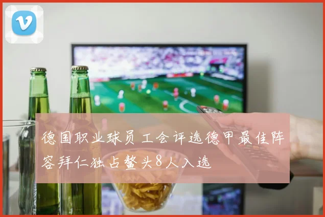 德国职业球员工会评选德甲最佳阵容拜仁独占鳌头8人入选