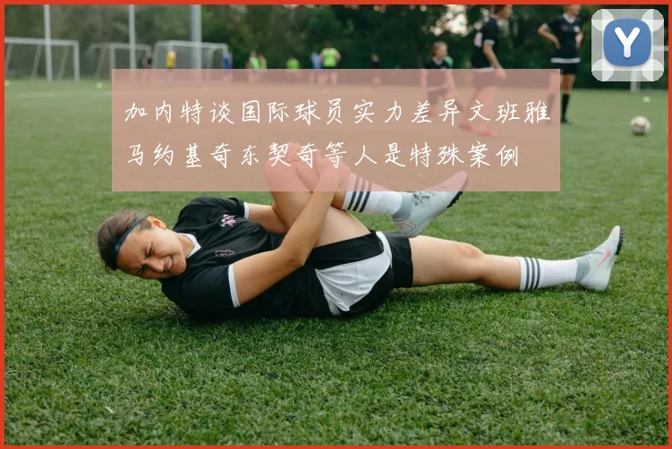 加内特谈国际球员实力差异文班雅马约基奇东契奇等人是特殊案例