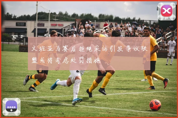 文班亚马赛后拒绝采访引发争议联盟或将考虑处罚措施