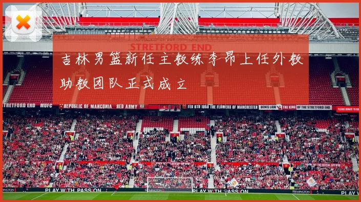 吉林男篮新任主教练李昂上任外教助教团队正式成立